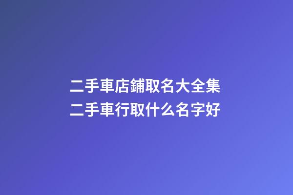 二手車店鋪取名大全集 二手車行取什么名字好-第1張-店鋪起名-玄機(jī)派